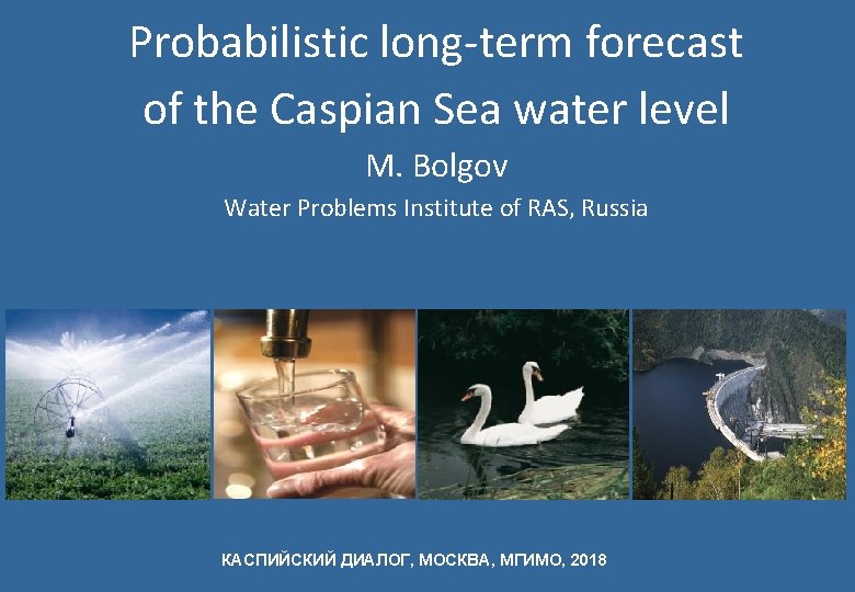 Probabilistic long-term forecast of the Caspian Sea water level M. Bolgov Water Problems Institute