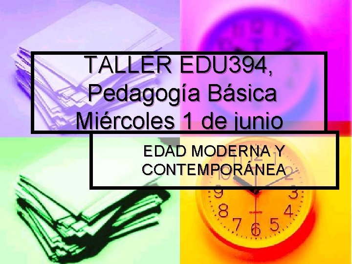 TALLER EDU 394, Pedagogía Básica Miércoles 1 de junio EDAD MODERNA Y CONTEMPORÁNEA 