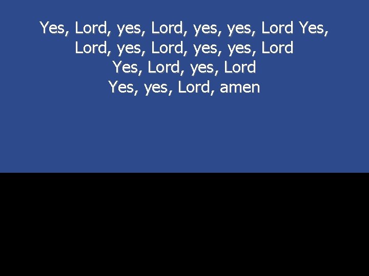 Yes, Lord, yes, yes, Lord Yes, Lord, yes, Lord Yes, yes, Lord, amen 