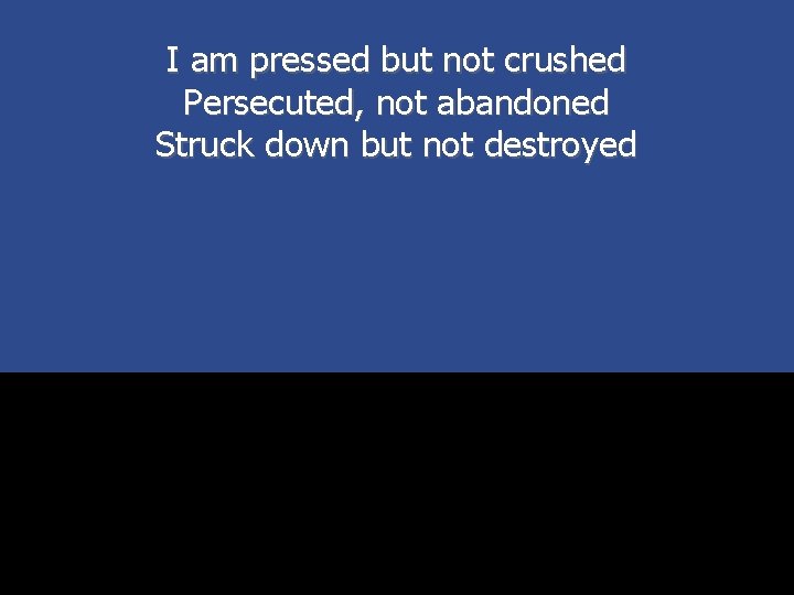 I am pressed but not crushed Persecuted, not abandoned Struck down but not destroyed