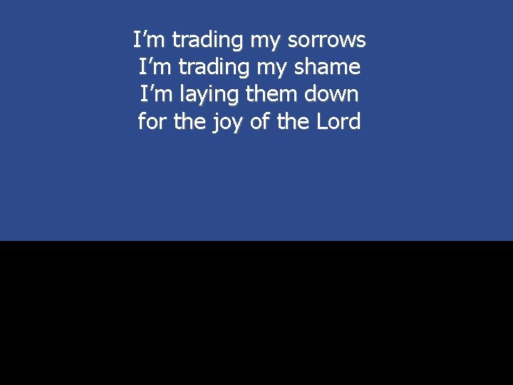 I’m trading my sorrows I’m trading my shame I’m laying them down for the
