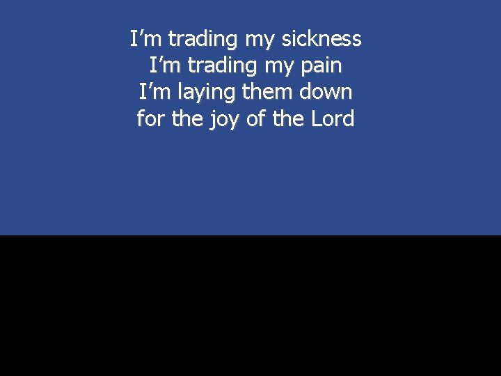 I’m trading my sickness I’m trading my pain I’m laying them down for the