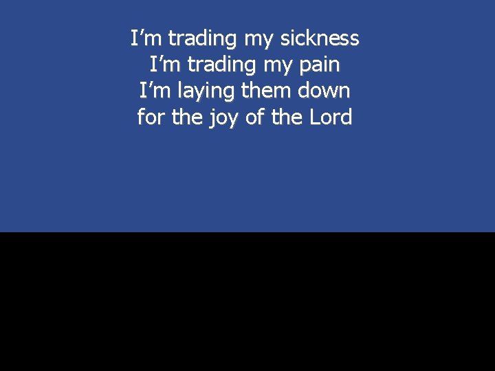 I’m trading my sickness I’m trading my pain I’m laying them down for the