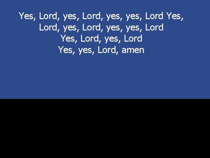 Yes, Lord, yes, yes, Lord Yes, Lord, yes, Lord Yes, yes, Lord, amen 