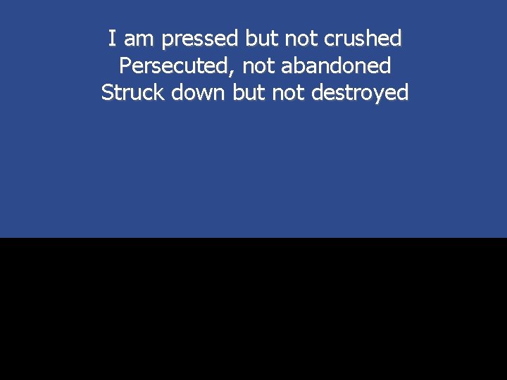 I am pressed but not crushed Persecuted, not abandoned Struck down but not destroyed