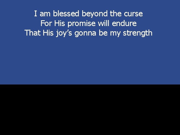 I am blessed beyond the curse For His promise will endure That His joy’s