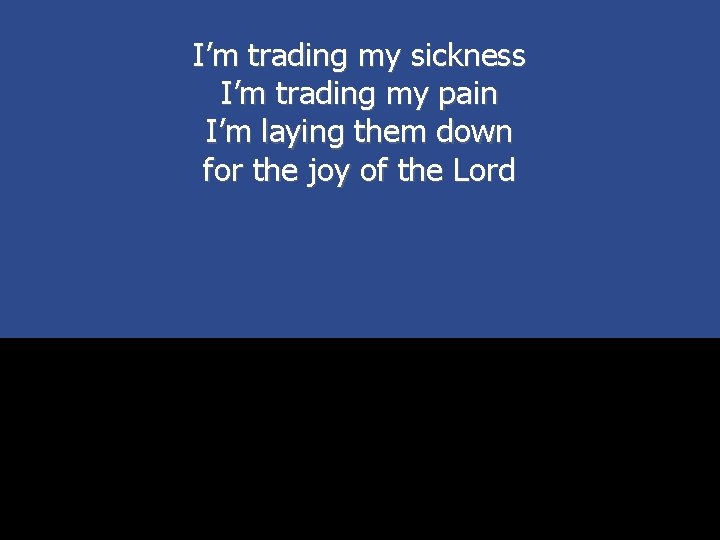 I’m trading my sickness I’m trading my pain I’m laying them down for the
