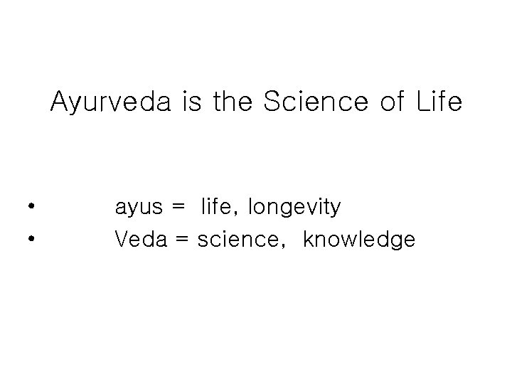 Ayurveda is the Science of Life • • ayus = life, longevity Veda =