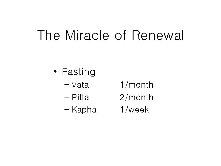 The Miracle of Renewal • Fasting – Vata – Pitta – Kapha 1/month 2/month