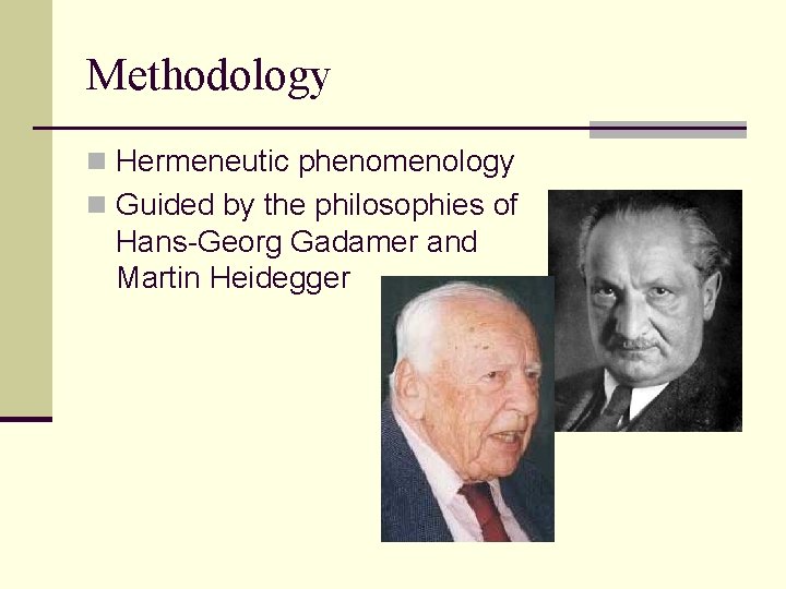 Methodology n Hermeneutic phenomenology n Guided by the philosophies of Hans-Georg Gadamer and Martin