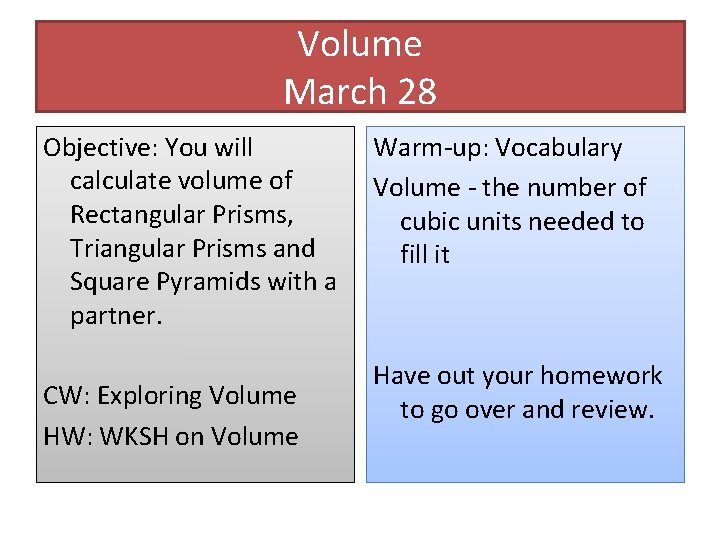 Volume March 28 Objective: You will calculate volume of Rectangular Prisms, Triangular Prisms and