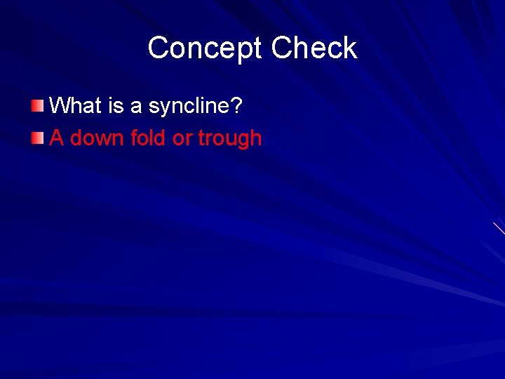 Concept Check What is a syncline? A down fold or trough 