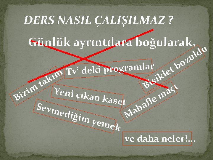 DERS NASIL ÇALIŞILMAZ ? Günlük ayrıntılara boğularak, u d l u z o b