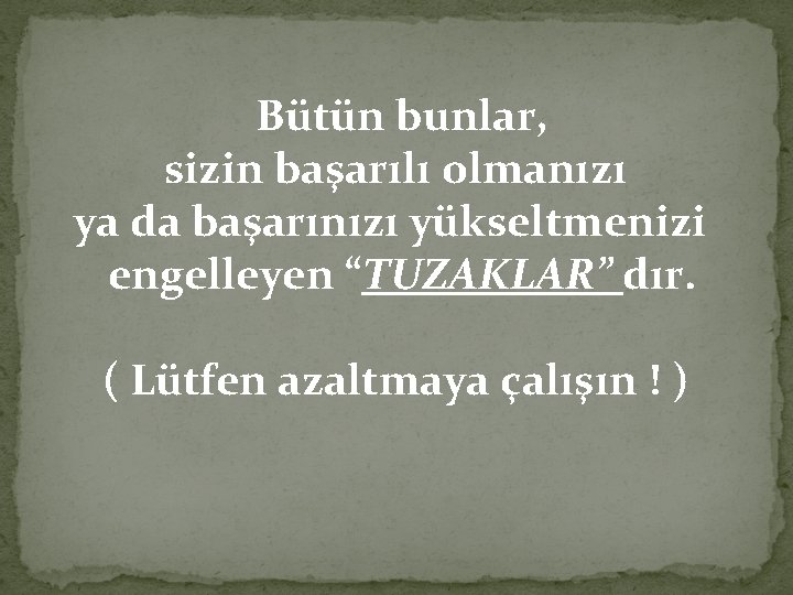 Bütün bunlar, sizin başarılı olmanızı ya da başarınızı yükseltmenizi engelleyen “TUZAKLAR” dır. ( Lütfen