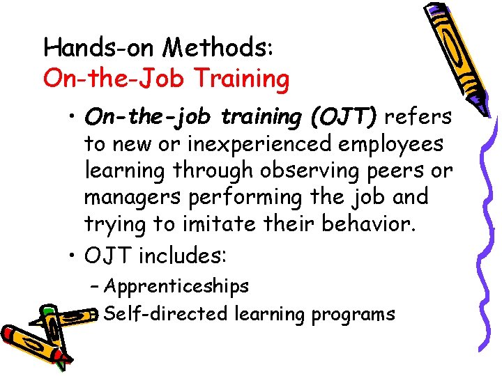 Hands-on Methods: On-the-Job Training • On-the-job training (OJT) refers to new or inexperienced employees