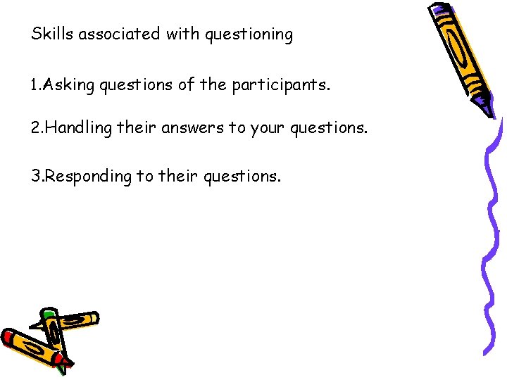 Skills associated with questioning 1. Asking questions of the participants. 2. Handling their answers