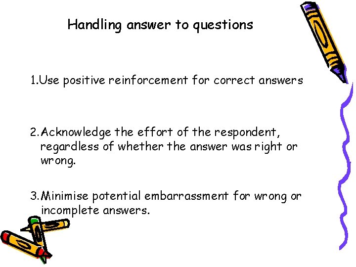 Handling answer to questions 1. Use positive reinforcement for correct answers 2. Acknowledge the