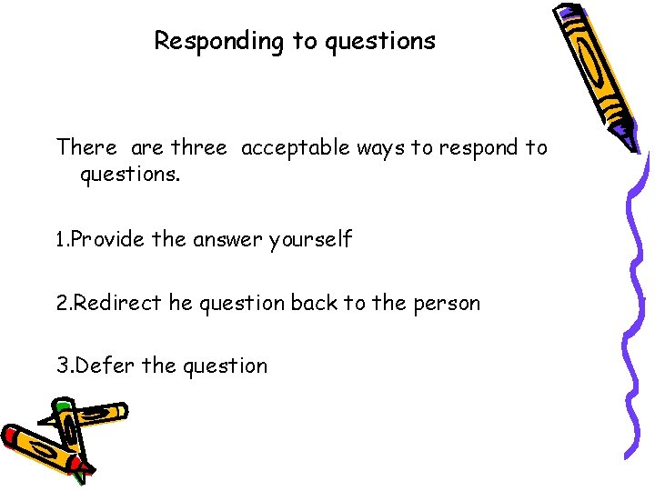 Responding to questions There are three acceptable ways to respond to questions. 1. Provide