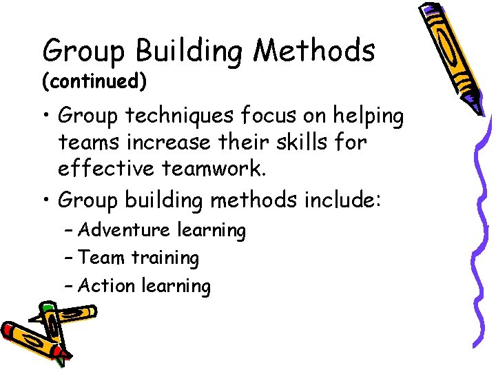 Group Building Methods (continued) • Group techniques focus on helping teams increase their skills