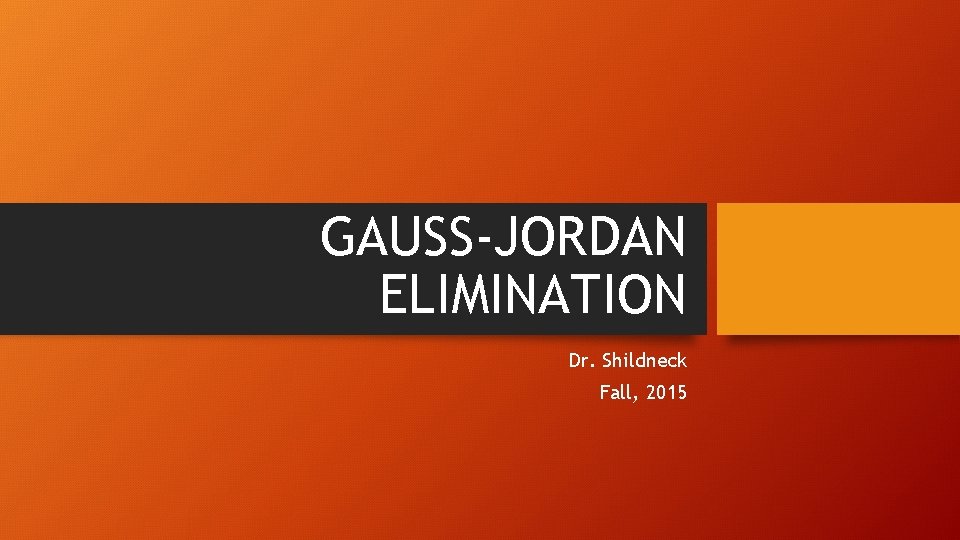 GAUSS-JORDAN ELIMINATION Dr. Shildneck Fall, 2015 