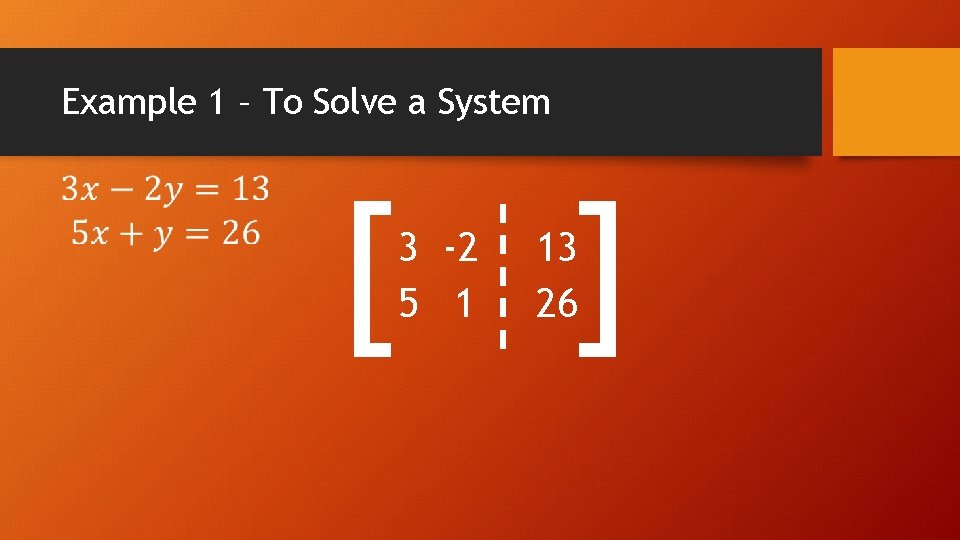 Example 1 – To Solve a System [ 3 -2 5 1 ] 13