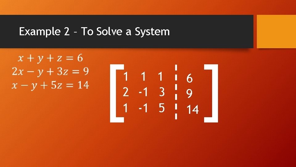 Example 2 – To Solve a System [ 1 1 1 2 -1 3