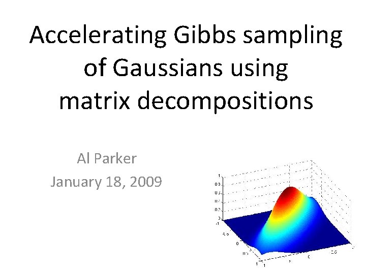 Accelerating Gibbs sampling of Gaussians using matrix decompositions Al Parker January 18, 2009 