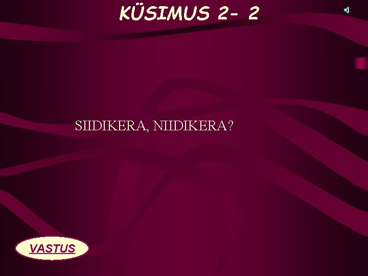 KÜSIMUS 2 - 2 SIIDIKERA, NIIDIKERA? VASTUS 
