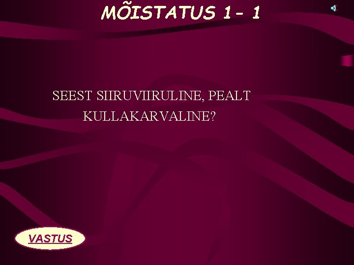 MÕISTATUS 1 - 1 SEEST SIIRUVIIRULINE, PEALT KULLAKARVALINE? VASTUS 