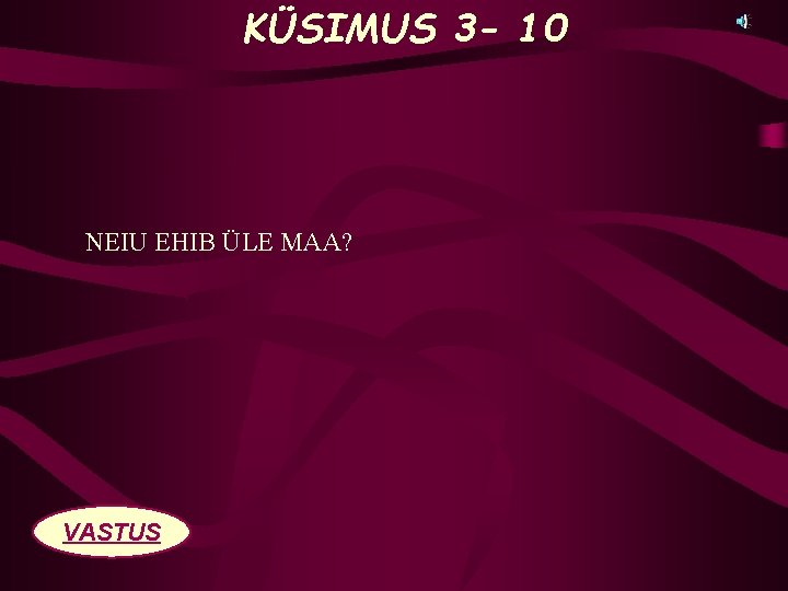 KÜSIMUS 3 - 10 NEIU EHIB ÜLE MAA? VASTUS 