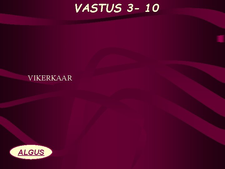 VASTUS 3 - 10 VIKERKAAR ALGUS 