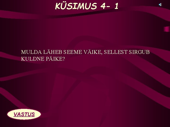 KÜSIMUS 4 - 1 MULDA LÄHEB SEEME VÄIKE, SELLEST SIRGUB KULDNE PÄIKE? VASTUS 
