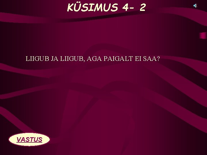 KÜSIMUS 4 - 2 LIIGUB JA LIIGUB, AGA PAIGALT EI SAA? VASTUS 