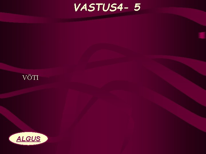 VASTUS 4 - 5 VÕTI ALGUS 