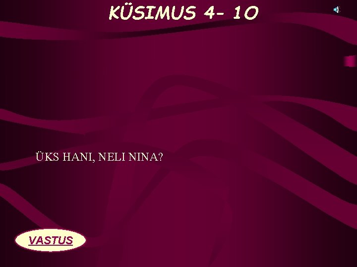 KÜSIMUS 4 - 1 O ÜKS HANI, NELI NINA? VASTUS 