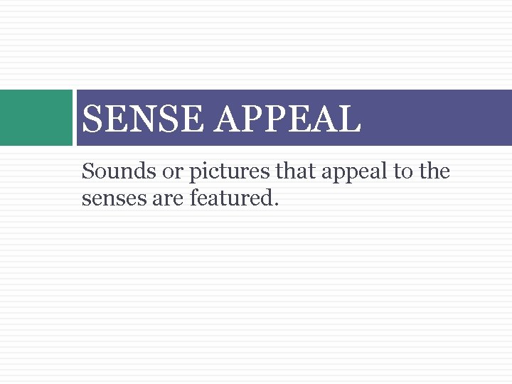 SENSE APPEAL Sounds or pictures that appeal to the senses are featured. 