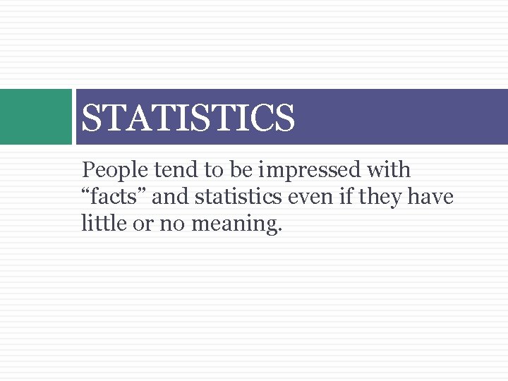 STATISTICS People tend to be impressed with “facts” and statistics even if they have
