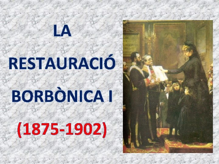 LA RESTAURACIÓ BORBÒNICA I (1875 -1902) 