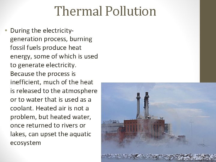 Thermal Pollution • During the electricitygeneration process, burning fossil fuels produce heat energy, some