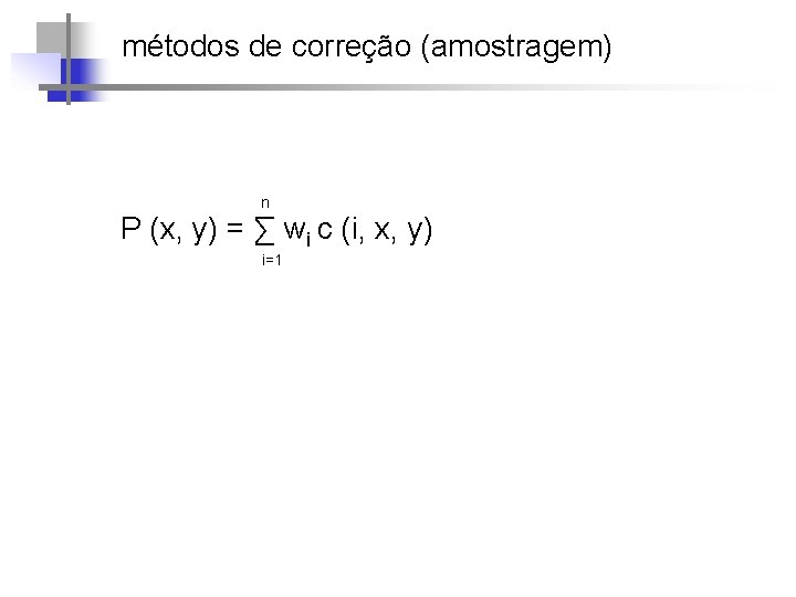 métodos de correção (amostragem) n P (x, y) = ∑ wi c (i, x,