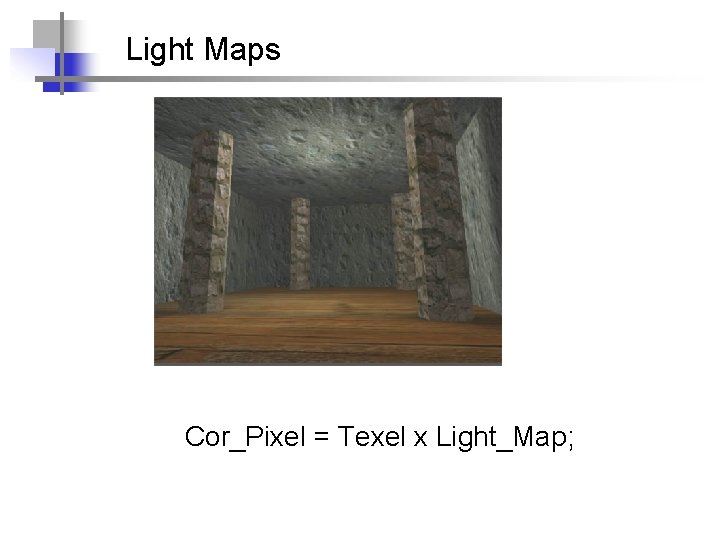 Light Maps Cor_Pixel = Texel x Light_Map; 