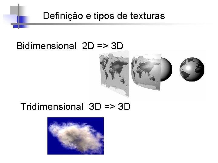 Definição e tipos de texturas Bidimensional 2 D => 3 D Tridimensional 3 D