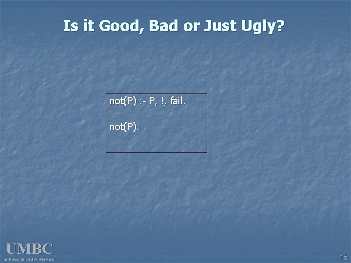 Is it Good, Bad or Just Ugly? not(P) : - P, !, fail. not(P).