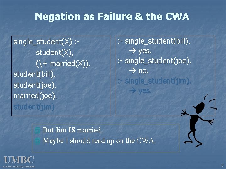 Negation as Failure & the CWA single_student(X) : student(X), (+ married(X)). student(bill). student(joe). married(joe).