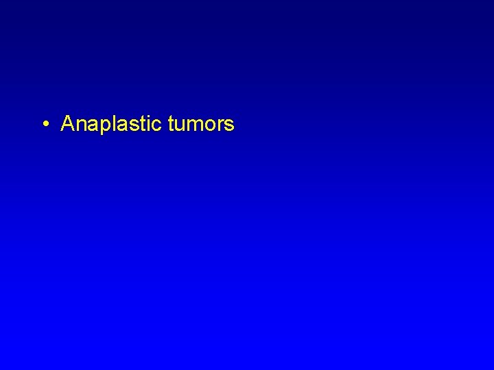  • Anaplastic tumors 