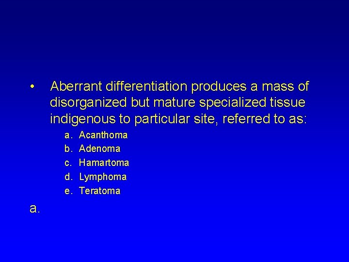  • Aberrant differentiation produces a mass of disorganized but mature specialized tissue indigenous