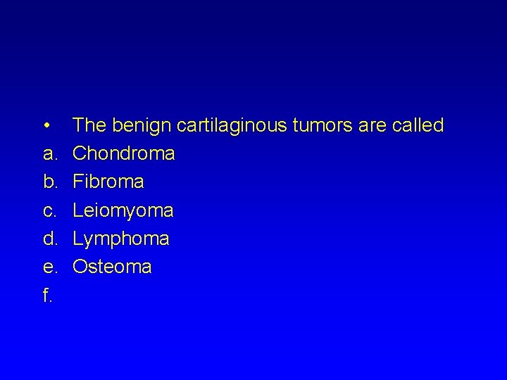  • a. b. c. d. e. f. The benign cartilaginous tumors are called