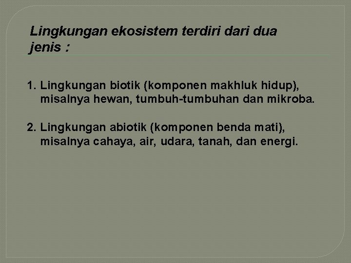 Lingkungan ekosistem terdiri dari dua jenis : 1. Lingkungan biotik (komponen makhluk hidup), misalnya