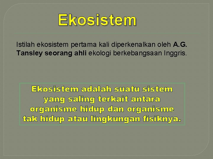 Ekosistem Istilah ekosistem pertama kali diperkenalkan oleh A. G. Tansley seorang ahli ekologi berkebangsaan
