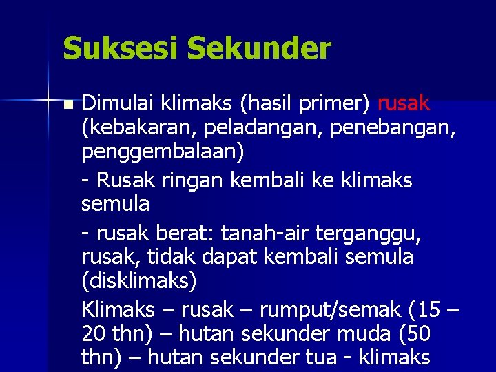 Suksesi Sekunder n Dimulai klimaks (hasil primer) rusak (kebakaran, peladangan, penebangan, penggembalaan) - Rusak